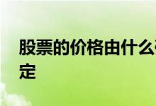 股票的价格由什么确定 股票的价格由什么决定