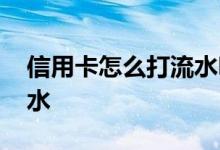 信用卡怎么打流水明细 信用卡明细怎么查流水