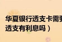华夏银行透支卡需要年费吗（华夏银行信用卡透支有利息吗）
