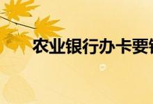 农业银行办卡要钱吗 农行办卡收费吗