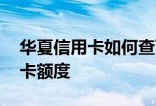 华夏信用卡如何查可用额度 华夏怎么查信用卡额度