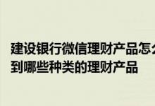 建设银行微信理财产品怎么样 建设银行：我在微信能够查看到哪些种类的理财产品