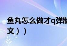 鱼丸怎么做才q弹制作方法（鱼丸怎么做（图文））