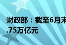 财政部：截至6月末全国地方政府债务余额34.75万亿元