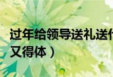 过年给领导送礼送什么好（这些礼物价格优惠又得体）