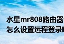 水星mr808路由器设置（水星MR804路由器怎么设置远程登录啊）