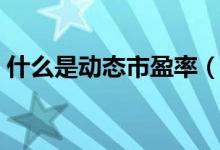 什么是动态市盈率（动态市盈率是什么意思）