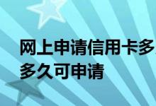 网上申请信用卡多久才能办下来 信用卡间隔多久可申请