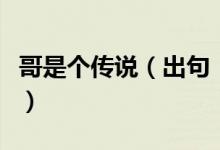 哥是个传说（出句：哥不是个传说哥是个神话）