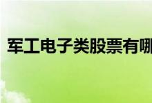 军工电子类股票有哪些 军工电子股票有哪些