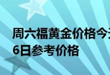 周六福黄金价格今天多少一克 2022年07月26日参考价格