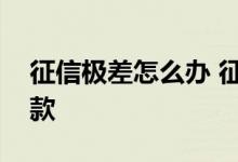 征信极差怎么办 征信极差能有什么办法贷到款