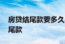 房贷结尾款要多久办完 房贷办不下来多久交尾款