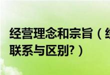 经营理念和宗旨（经营理念与企业宗旨有什么联系与区别?）