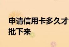 申请信用卡多久才能批出来 申请信用卡多久批下来
