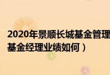 2020年景顺长城基金管理有限公司的基金总规模有多大（该基金经理业绩如何）