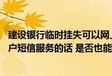 建设银行临时挂失可以网上解除吗 建设银行：我签约定期账户短信服务的话 是否也能对定期账户进行挂失