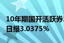 10年期国开活跃券220210盘初收益率持平上日报3.0375%