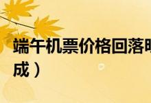 端午机票价格回落明显（较五一期间下降超六成）