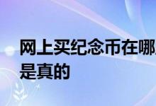 网上买纪念币在哪里买 网上买的纪念币是不是真的