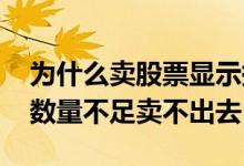 为什么卖股票显示持仓数量不足 股票为什么数量不足卖不出去