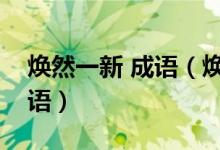 焕然一新 成语（焕然一新的焕可以组什么成语）