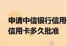 申请中信银行信用卡多久批准 申请中信银行信用卡多久批准
