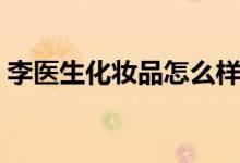 李医生化妆品怎么样（李医生化妆品怎么样）