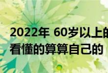 2022年 60岁以上的城乡居民养老金能领多少看懂的算算自己的 