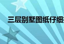  三层别墅图纸仔细推荐建筑干货不要错过 