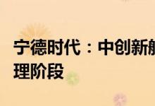 宁德时代：中创新航专利侵权案已进入实质审理阶段
