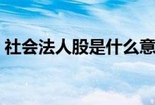社会法人股是什么意思 社会法人股什么意思 