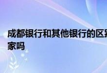 成都银行和其他银行的区别 成都商业银行和成都银行是同一家吗