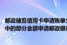 邮政储蓄信用卡申请账单分期难吗 我可以针对上期已出账单中的部分金额申请邮政银行信用卡账单分期吗