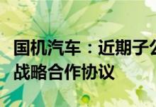 国机汽车：近期子公司中汽工程与比亚迪签署战略合作协议