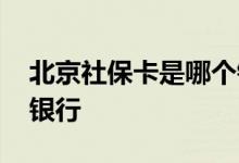 北京社保卡是哪个银行的 北京社保卡是哪个银行