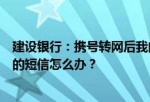 建设银行：携号转网后我的手机号无法正常接收95533发来的短信怎么办？