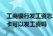 工商银行发工资怎么查发给谁 工商银行借记卡可以发工资吗