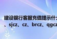 建设银行客服充值提示什么 建设银行：话费充值指令有bjcz、sjcz、cz、brcz、qgcz 请问这几个指令有什么区别