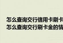 怎么查询交行信用卡刷卡额 交通银行信用卡刷卡金怎么查 怎么查询交行刷卡金的情况