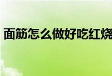 面筋怎么做好吃红烧（面筋怎么做（图文））