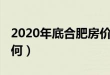 2020年底合肥房价（2021年最新房价走势如何）