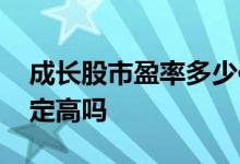 成长股市盈率多少倍合理 成长股每股收益一定高吗
