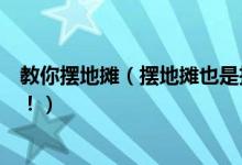 教你摆地摊（摆地摊也是技术活！分享这些年摆地摊的技巧！）