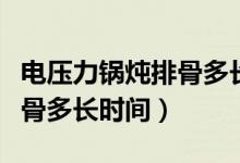电压力锅炖排骨多长时间放气（电压力锅炖排骨多长时间）