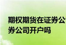 期权期货在证券公司怎么开户 期权能多家证券公司开户吗 