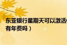 东亚银行星期天可以激活信用卡吗（东亚银行信用卡没激活有年费吗）
