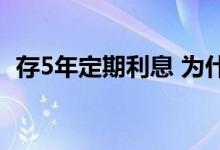存5年定期利息 为什么不建议存五年期定期