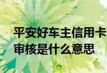 平安好车主信用卡审核未通过 信用卡未通过审核是什么意思