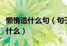 懒惰造什么句（句子懒惰厌学难成器后半句是什么）